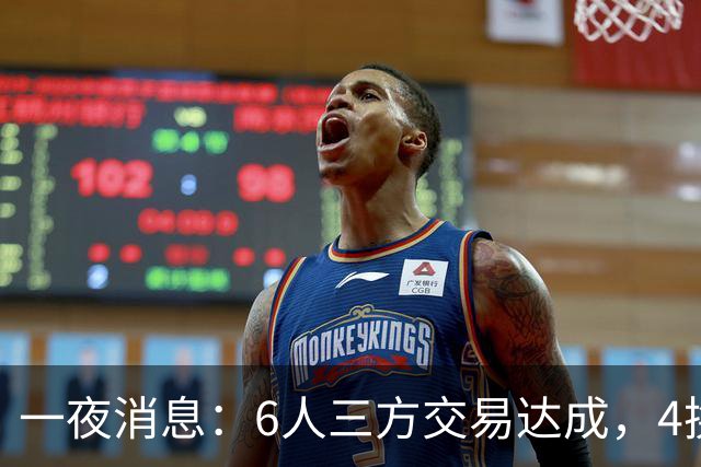 一夜消息：6人三方交易达成，4换1方案曝光，9+6中锋遭哄抢