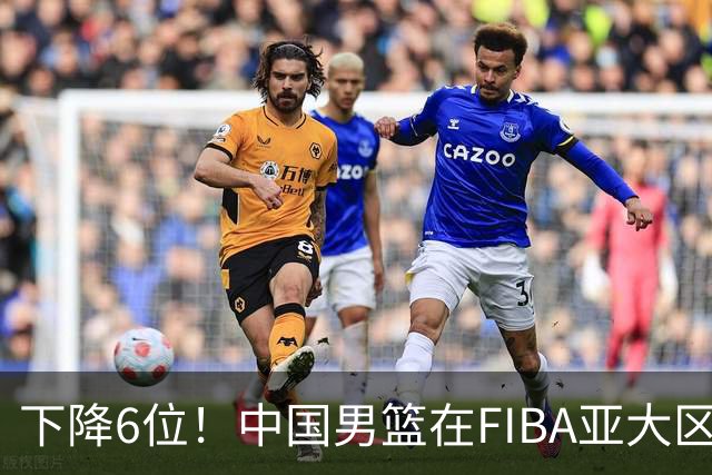 下降6位！中国男篮在FIBA亚大区榜单中降至第八，面临重大挑战