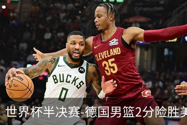 世界杯半决赛-德国男篮2分险胜美国晋级决赛