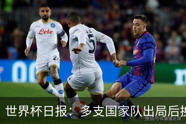 世界杯日报：多支国家队出局后换帅 FIFA主席面临被投诉