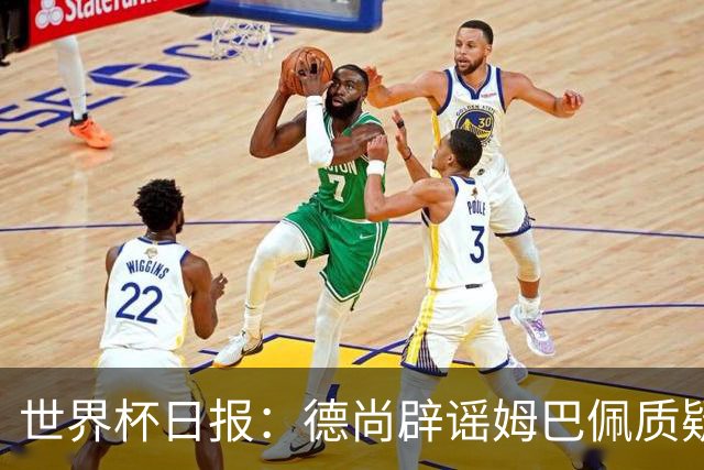 世界杯日报：德尚辟谣姆巴佩质疑其战术 因凡蒂诺连任无悬念