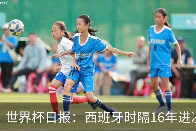 世界杯日报：西班牙时隔16年进决赛 因凡蒂诺指控被正式提交