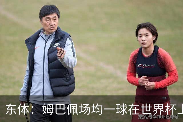 东体：姆巴佩场均一球在世界杯上堪称独一档 德尚或将启用坎特