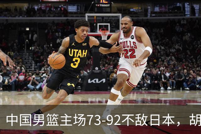 中国男篮主场73-92不敌日本，胡金秋砍下15分