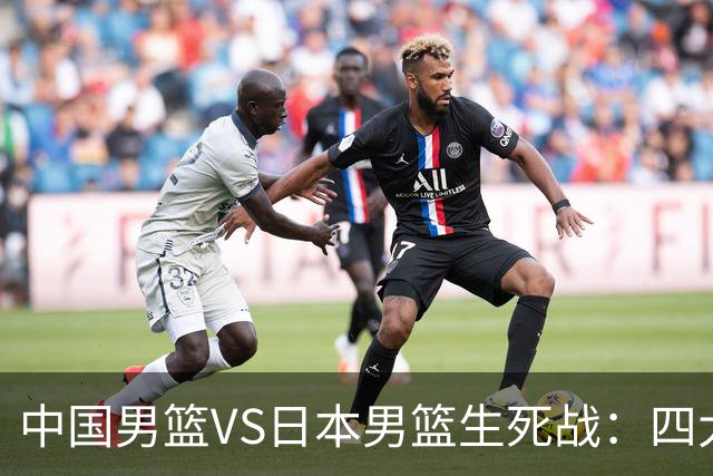中国男篮VS日本男篮生死战：四大优势加持，防范隐患刻不容缓