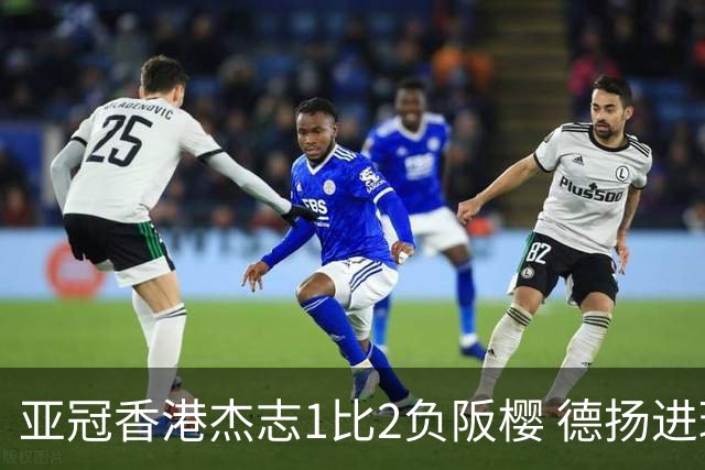 亚冠香港杰志1比2负阪樱 德扬进球独尊亚冠射手王