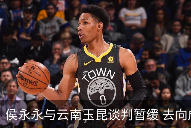 侯永永与云南玉昆谈判暂缓 去向成疑 寻觅新下家