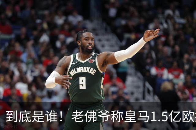 到底是谁！老佛爷称皇马1.5亿欧报价1人 非英超非拜仁