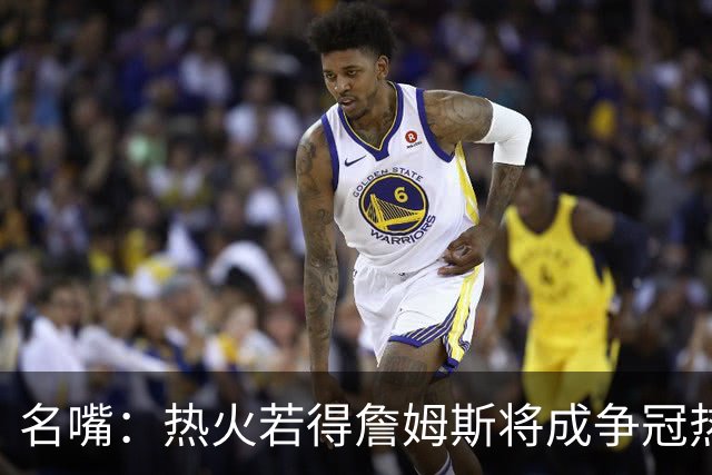 名嘴：热火若得詹姆斯将成争冠热门 今年季后赛首轮他仍无所不能