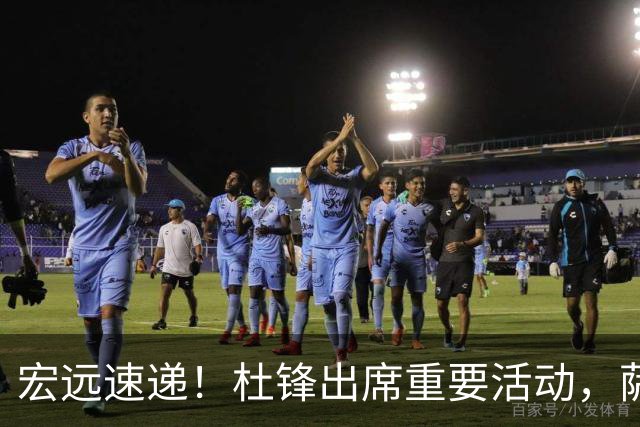 宏远速递！杜锋出席重要活动，萨林杰确定离队，朱芳雨续约两外援