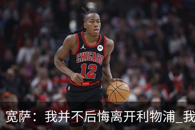 宽萨：我并不后悔离开利物浦 我清楚自己需要稳定的出场时间