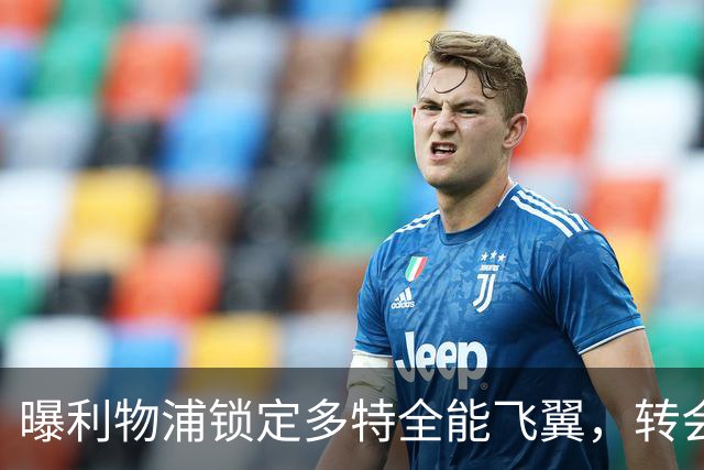 曝利物浦锁定多特全能飞翼，转会费估值最高达五千万欧元