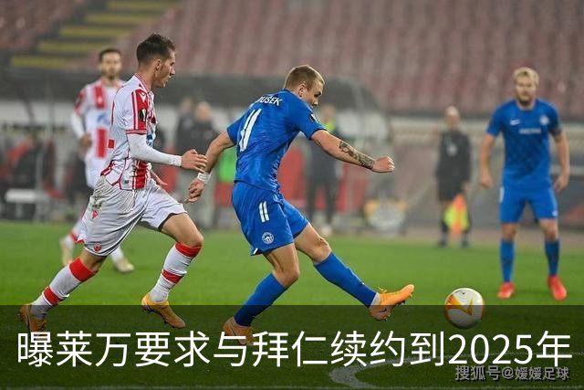 曝莱万要求与拜仁续约到2025年 此外还将要求加薪