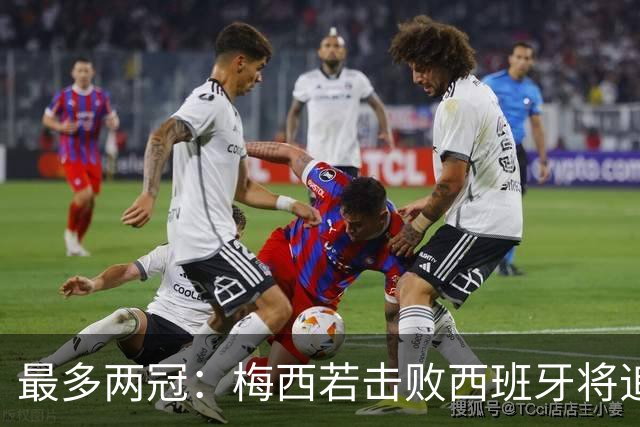 最多两冠：梅西若击败西班牙将追平大罗,并列贝利三冠纪录仅一步