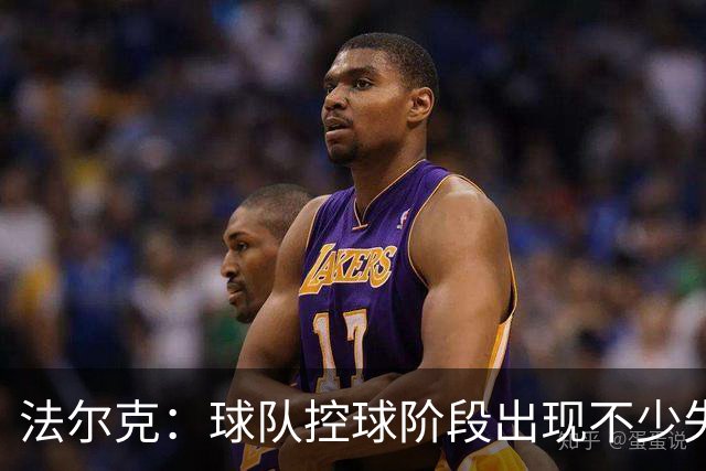 法尔克：球队控球阶段出现不少失误，多次出现注意力不集中的情况