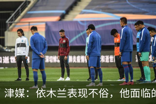 津媒：依木兰表现不俗，他面临的最大问题是中超出场时间太少