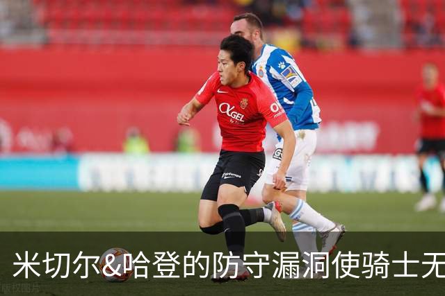 米切尔&哈登的防守漏洞使骑士无法夺冠 但又没有合适人选替代他们