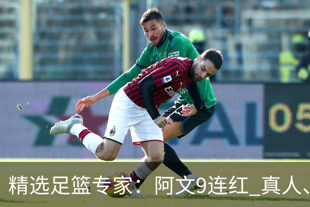 精选足篮专家：阿文9连红 真人、卢西奥、老伟8连红
