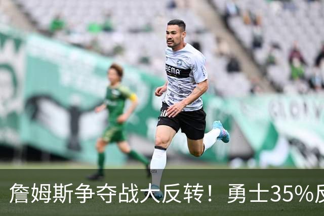 詹姆斯争夺战大反转！勇士35%反超骑士，2点促成詹库联手，肖华都等急了