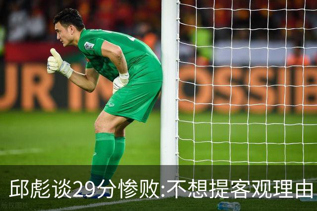 邱彪谈29分惨败:不想提客观理由 是自己没打好
