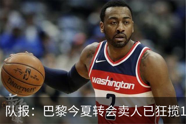 队报：巴黎今夏转会卖人已狂揽1.56亿欧，引援即将提速