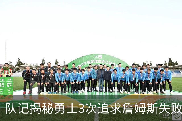 队记揭秘勇士3次追求詹姆斯失败 4大原因让“詹库联手”难实现