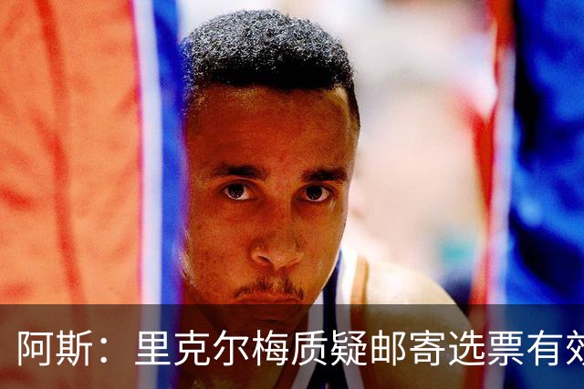 阿斯：里克尔梅质疑邮寄选票有效性，最终导致约1000张选票作废