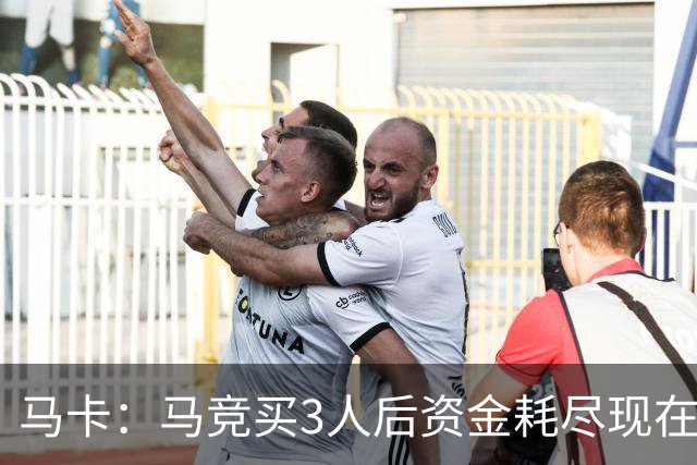 马卡：马竞买3人后资金耗尽现在得先卖人 之后要补中卫和前锋