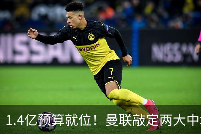 1.4亿预算就位！曼联敲定两大中场，全力寻觅第三人，科内进入视野