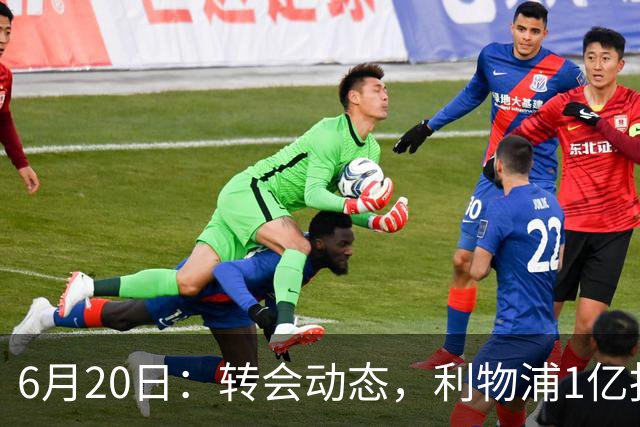 6月20日：转会动态，利物浦1亿报价神锋遭拒国米续约齐沃西甲银靴加盟土超