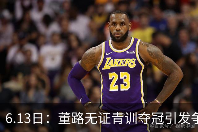 6.13日：董路无证青训夺冠引发争议：中国足球容不下一条鲶鱼？