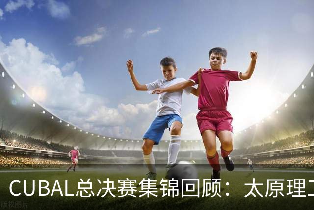 CUBAL总决赛集锦回顾：太原理工战胜清华夺得总冠军！