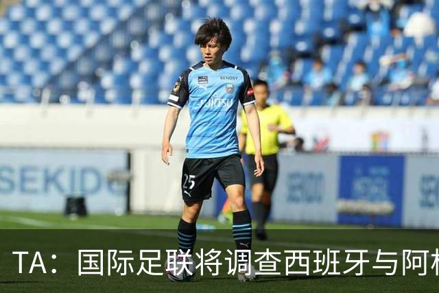 TA：国际足联将调查西班牙与阿根廷球员赛后冲突